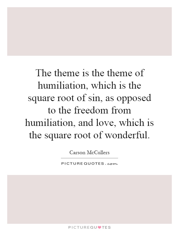 The theme is the theme of humiliation, which is the square root of sin, as opposed to the freedom from humiliation, and love, which is the square root of wonderful Picture Quote #1