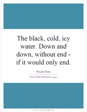 The black, cold, icy water. Down and down, without end - if it would only end Picture Quote #1