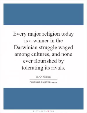 Every major religion today is a winner in the Darwinian struggle waged among cultures, and none ever flourished by tolerating its rivals Picture Quote #1