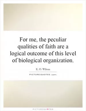 For me, the peculiar qualities of faith are a logical outcome of this level of biological organization Picture Quote #1