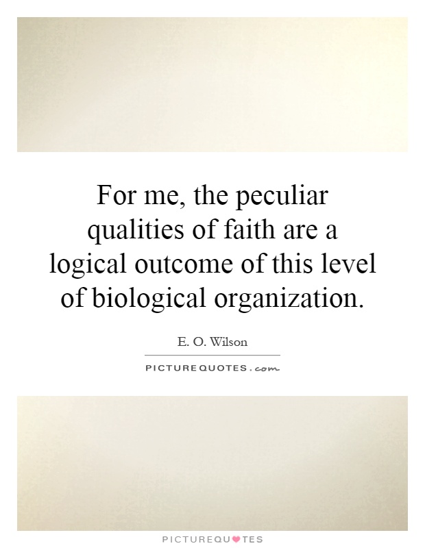 For me, the peculiar qualities of faith are a logical outcome of this level of biological organization Picture Quote #1