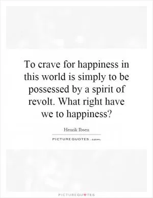 To crave for happiness in this world is simply to be possessed by a spirit of revolt. What right have we to happiness? Picture Quote #1