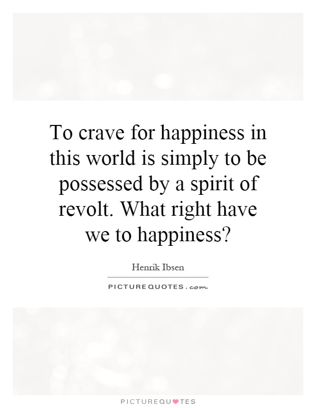 To crave for happiness in this world is simply to be possessed by a spirit of revolt. What right have we to happiness? Picture Quote #1