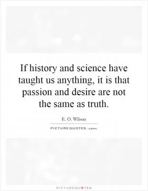 If history and science have taught us anything, it is that passion and desire are not the same as truth Picture Quote #1