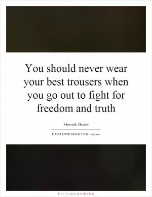 You should never wear your best trousers when you go out to fight for freedom and truth Picture Quote #1