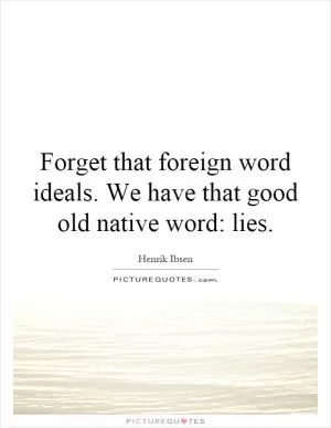Forget that foreign word ideals. We have that good old native word: lies Picture Quote #1