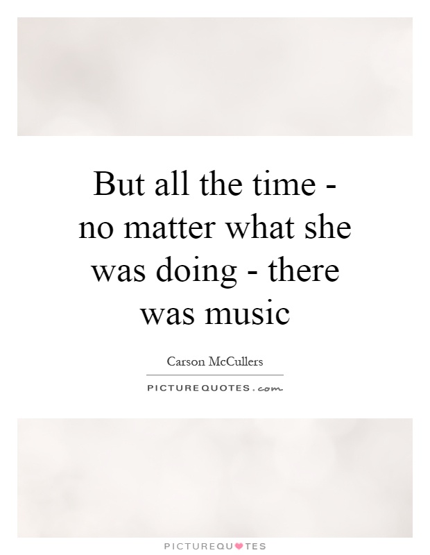 But all the time - no matter what she was doing - there was music Picture Quote #1
