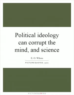 Political ideology can corrupt the mind, and science Picture Quote #1