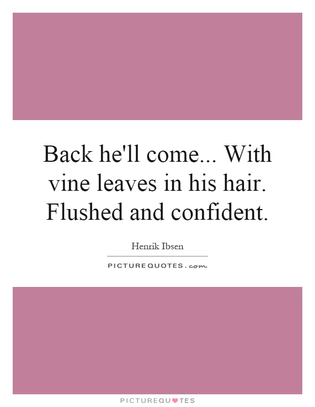 Back he'll come... With vine leaves in his hair. Flushed and confident Picture Quote #1