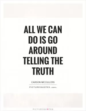All we can do is go around telling the truth Picture Quote #1