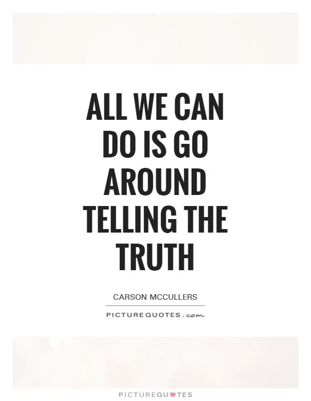 All we can do is go around telling the truth Picture Quote #1
