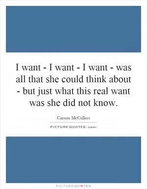 I want - I want - I want - was all that she could think about - but just what this real want was she did not know Picture Quote #1