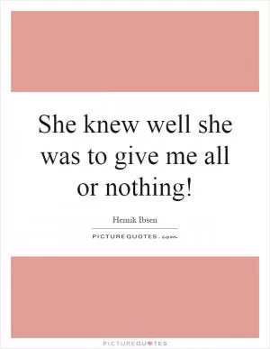 She knew well she was to give me all or nothing! Picture Quote #1