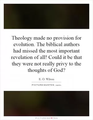 Theology made no provision for evolution. The biblical authors had missed the most important revelation of all! Could it be that they were not really privy to the thoughts of God? Picture Quote #1