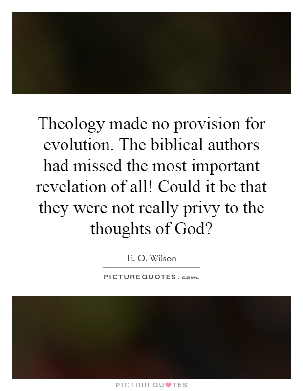 Theology made no provision for evolution. The biblical authors had missed the most important revelation of all! Could it be that they were not really privy to the thoughts of God? Picture Quote #1