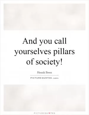 And you call yourselves pillars of society! Picture Quote #1