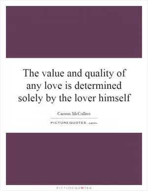 The value and quality of any love is determined solely by the lover himself Picture Quote #1