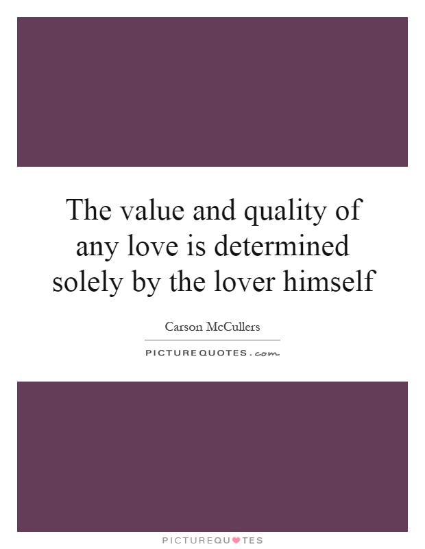 The value and quality of any love is determined solely by the lover himself Picture Quote #1