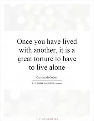 Once you have lived with another, it is a great torture to have to live alone Picture Quote #1