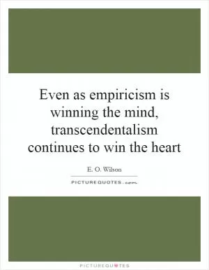 Even as empiricism is winning the mind, transcendentalism continues to win the heart Picture Quote #1