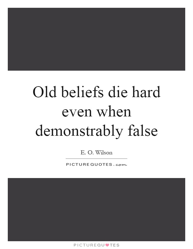 Old beliefs die hard even when demonstrably false Picture Quote #1