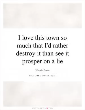 I love this town so much that I'd rather destroy it than see it prosper on a lie Picture Quote #1