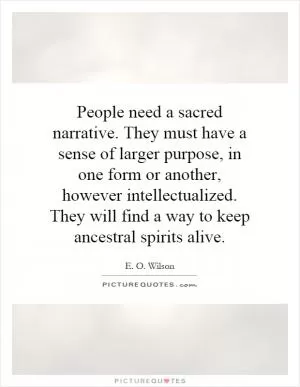 People need a sacred narrative. They must have a sense of larger purpose, in one form or another, however intellectualized. They will find a way to keep ancestral spirits alive Picture Quote #1