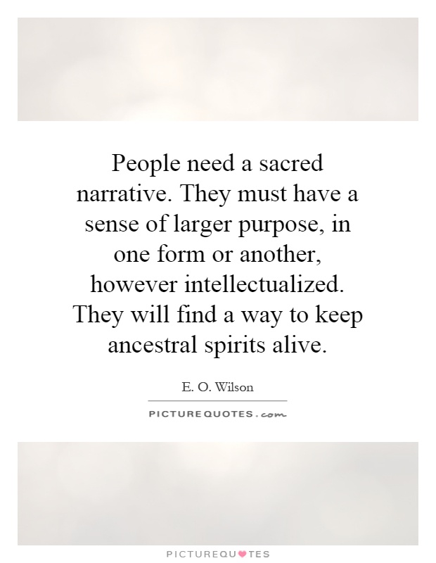 People need a sacred narrative. They must have a sense of larger purpose, in one form or another, however intellectualized. They will find a way to keep ancestral spirits alive Picture Quote #1