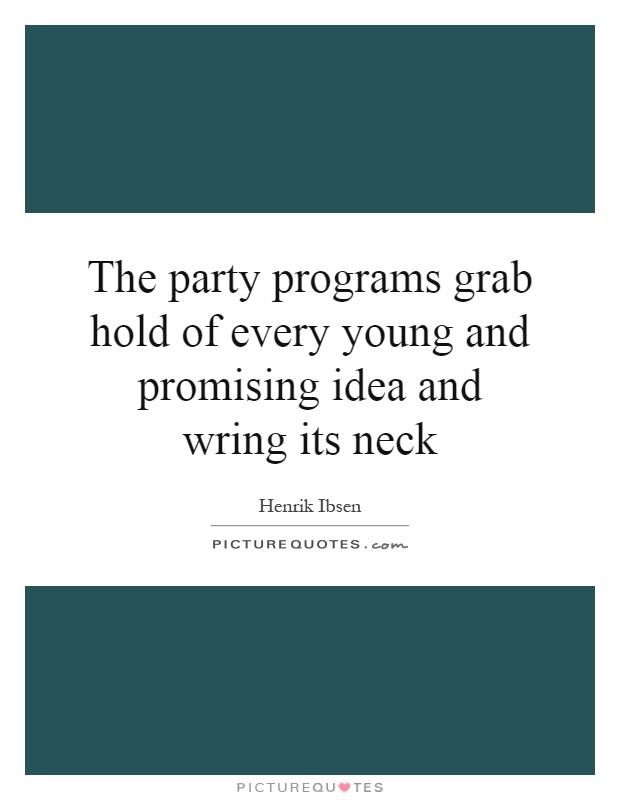 The party programs grab hold of every young and promising idea and wring its neck Picture Quote #1