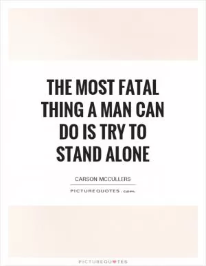 The most fatal thing a man can do is try to stand alone Picture Quote #1