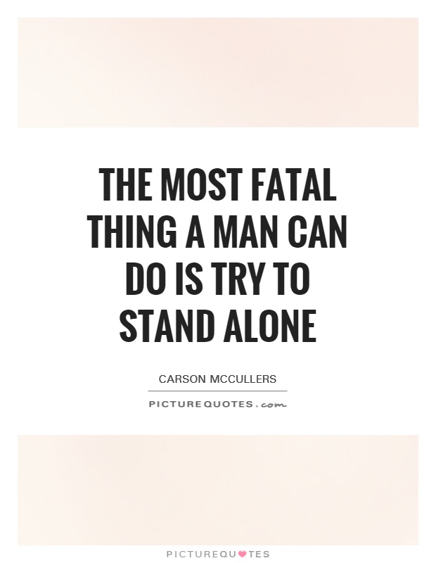 The most fatal thing a man can do is try to stand alone Picture Quote #1