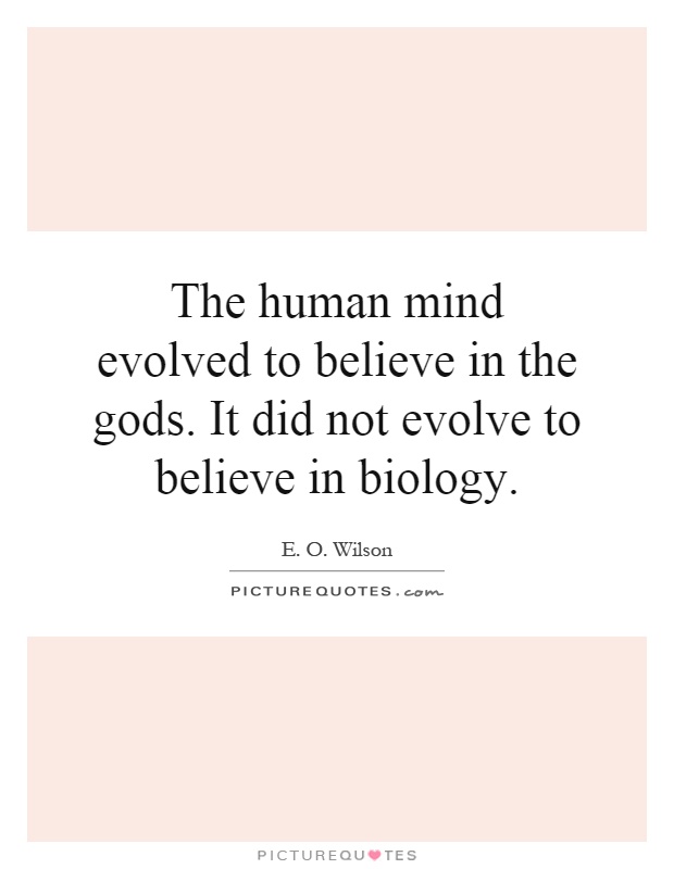 The human mind evolved to believe in the gods. It did not evolve to believe in biology Picture Quote #1