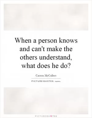 When a person knows and can't make the others understand, what does he do? Picture Quote #1