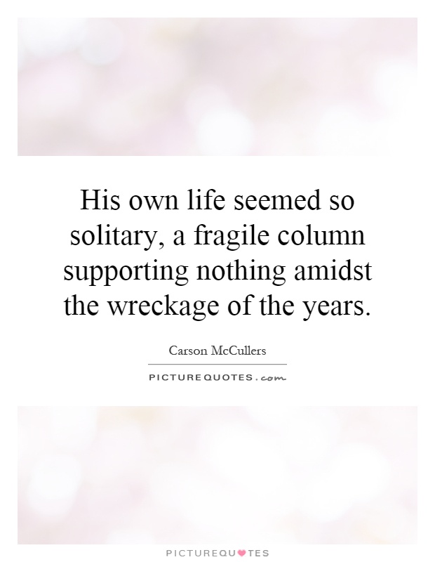 His own life seemed so solitary, a fragile column supporting nothing amidst the wreckage of the years Picture Quote #1
