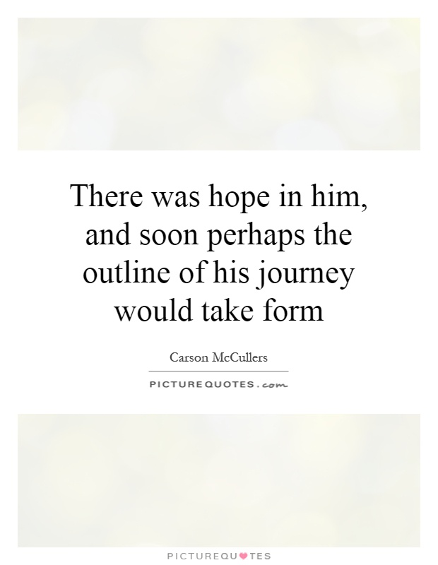 There was hope in him, and soon perhaps the outline of his journey would take form Picture Quote #1