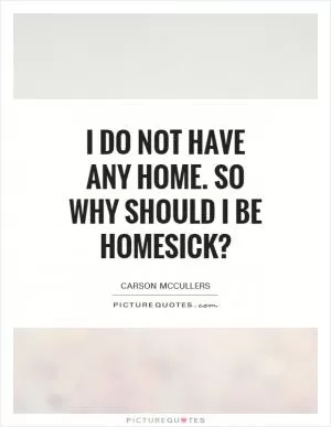 I do not have any home. So why should I be homesick? Picture Quote #1