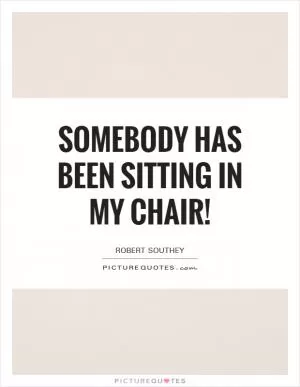 Somebody has been sitting in my chair! Picture Quote #1