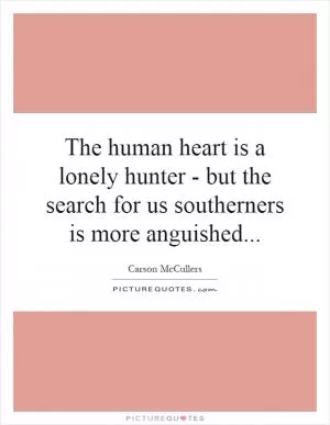 The human heart is a lonely hunter - but the search for us southerners is more anguished Picture Quote #1