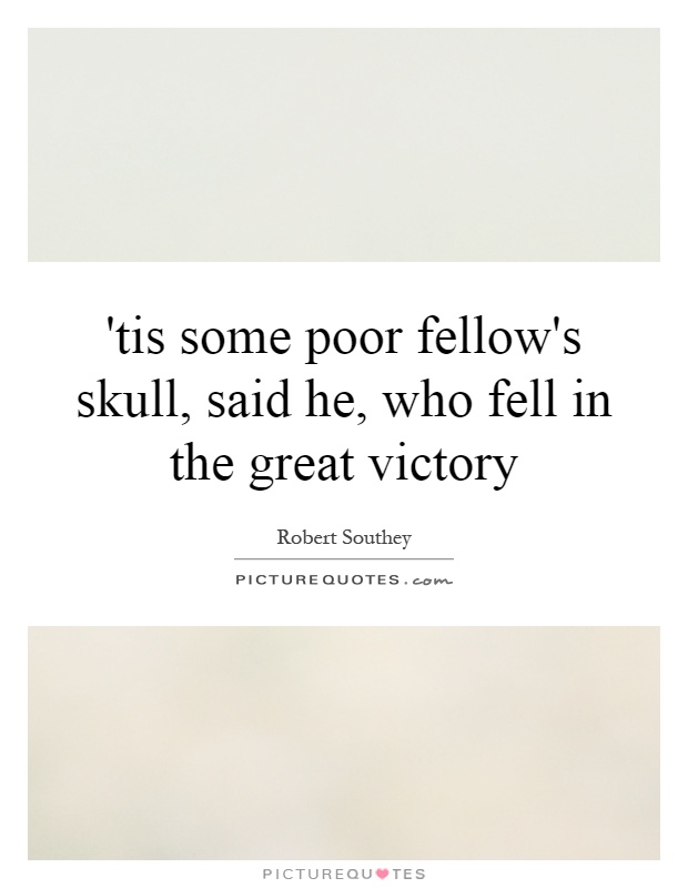'tis some poor fellow's skull, said he, who fell in the great victory Picture Quote #1