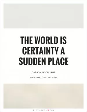 The world is certainty a sudden place Picture Quote #1