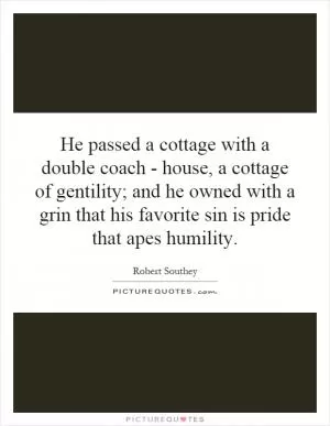 He passed a cottage with a double coach - house, a cottage of gentility; and he owned with a grin that his favorite sin is pride that apes humility Picture Quote #1