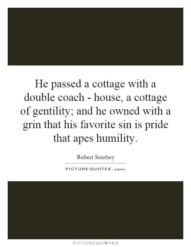 He passed a cottage with a double coach - house, a cottage of gentility; and he owned with a grin that his favorite sin is pride that apes humility Picture Quote #1