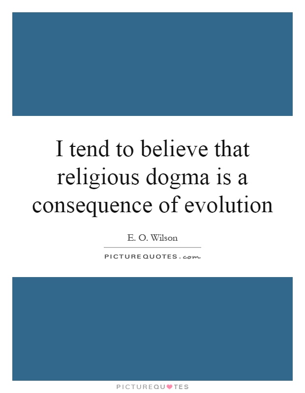 I tend to believe that religious dogma is a consequence of evolution Picture Quote #1