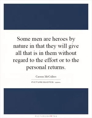 Some men are heroes by nature in that they will give all that is in them without regard to the effort or to the personal returns Picture Quote #1