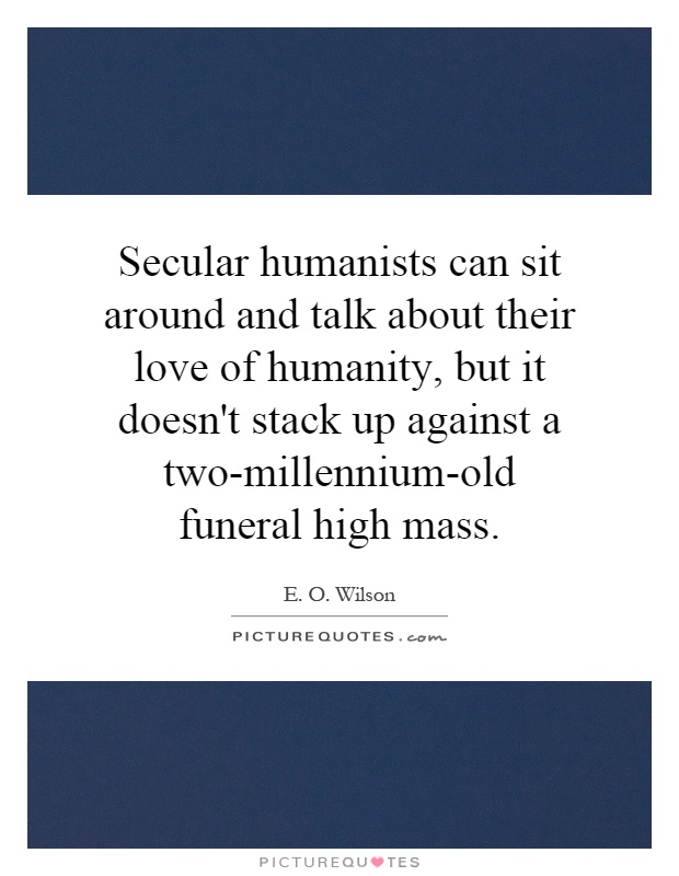 Secular humanists can sit around and talk about their love of humanity, but it doesn't stack up against a two-millennium-old funeral high mass Picture Quote #1
