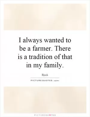 I always wanted to be a farmer. There is a tradition of that in my family Picture Quote #1