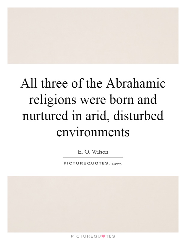 All three of the Abrahamic religions were born and nurtured in arid, disturbed environments Picture Quote #1