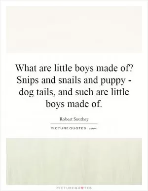 What are little boys made of? Snips and snails and puppy - dog tails, and such are little boys made of Picture Quote #1