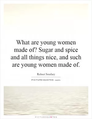 What are young women made of? Sugar and spice and all things nice, and such are young women made of Picture Quote #1