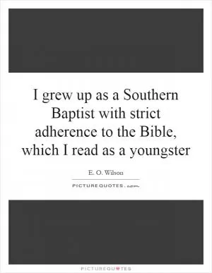 I grew up as a Southern Baptist with strict adherence to the Bible, which I read as a youngster Picture Quote #1